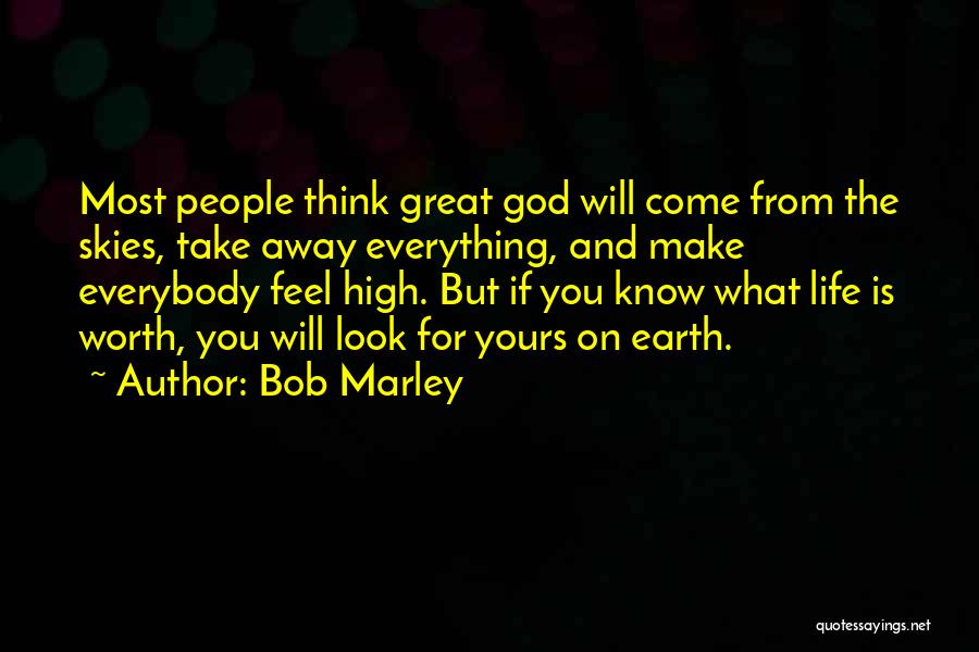 Bob Marley Quotes: Most People Think Great God Will Come From The Skies, Take Away Everything, And Make Everybody Feel High. But If