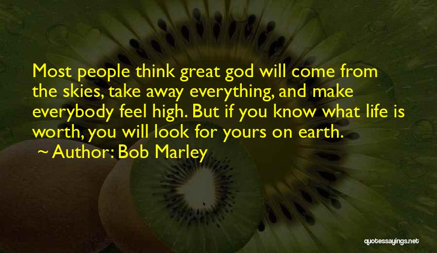 Bob Marley Quotes: Most People Think Great God Will Come From The Skies, Take Away Everything, And Make Everybody Feel High. But If