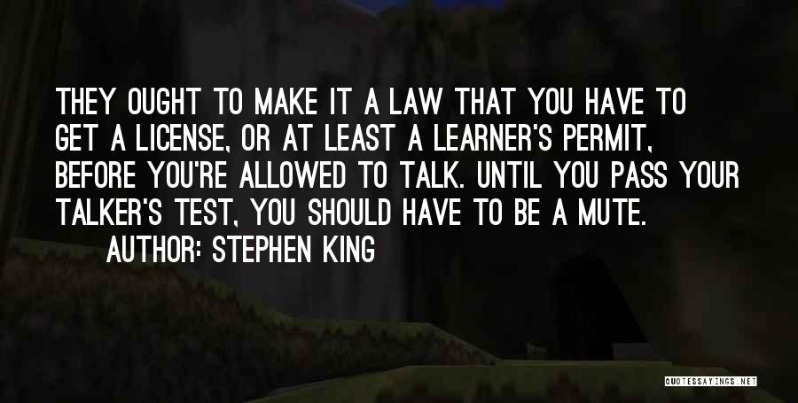 Stephen King Quotes: They Ought To Make It A Law That You Have To Get A License, Or At Least A Learner's Permit,
