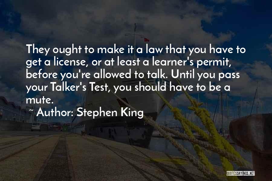 Stephen King Quotes: They Ought To Make It A Law That You Have To Get A License, Or At Least A Learner's Permit,