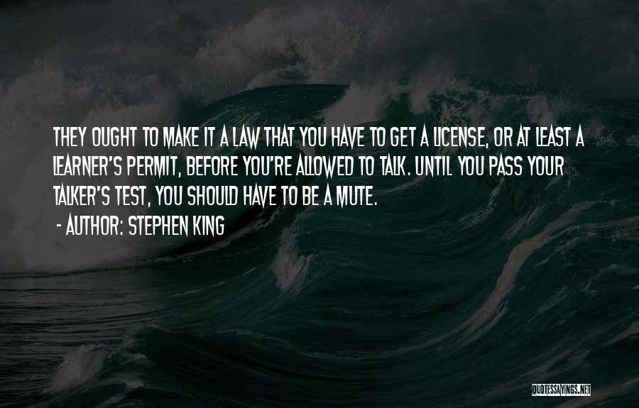 Stephen King Quotes: They Ought To Make It A Law That You Have To Get A License, Or At Least A Learner's Permit,