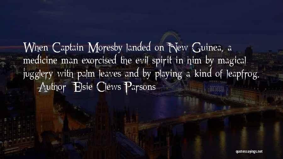 Elsie Clews Parsons Quotes: When Captain Moresby Landed On New Guinea, A Medicine-man Exorcised The Evil Spirit In Him By Magical Jugglery With Palm