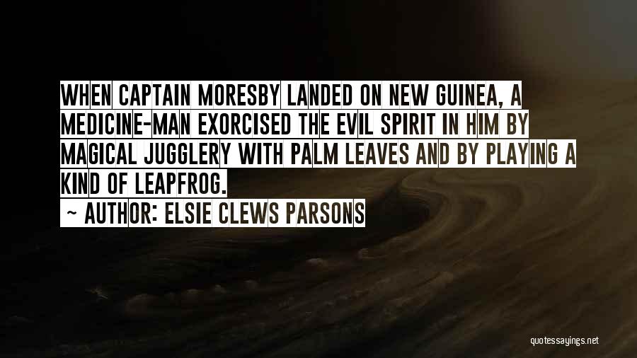 Elsie Clews Parsons Quotes: When Captain Moresby Landed On New Guinea, A Medicine-man Exorcised The Evil Spirit In Him By Magical Jugglery With Palm