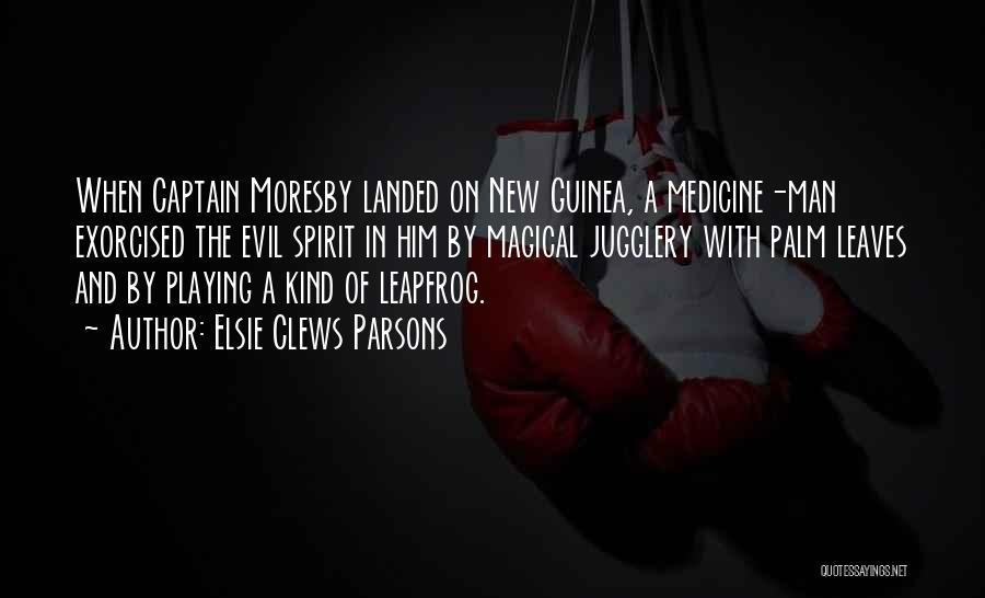 Elsie Clews Parsons Quotes: When Captain Moresby Landed On New Guinea, A Medicine-man Exorcised The Evil Spirit In Him By Magical Jugglery With Palm