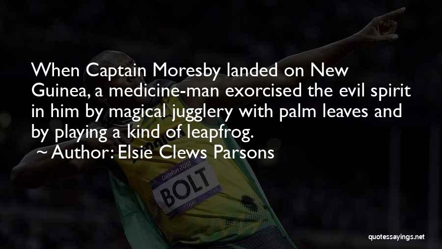 Elsie Clews Parsons Quotes: When Captain Moresby Landed On New Guinea, A Medicine-man Exorcised The Evil Spirit In Him By Magical Jugglery With Palm