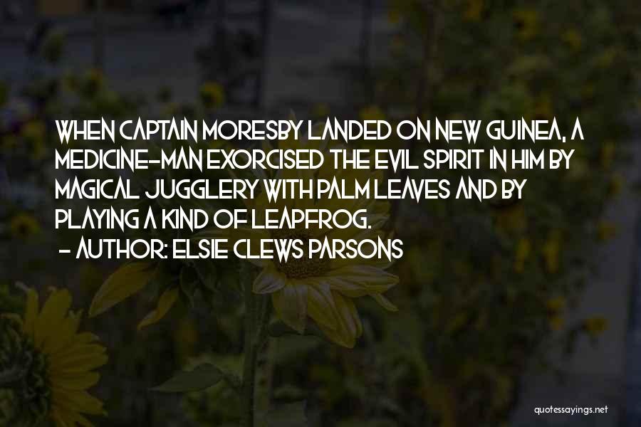 Elsie Clews Parsons Quotes: When Captain Moresby Landed On New Guinea, A Medicine-man Exorcised The Evil Spirit In Him By Magical Jugglery With Palm