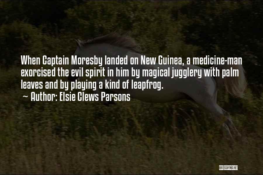 Elsie Clews Parsons Quotes: When Captain Moresby Landed On New Guinea, A Medicine-man Exorcised The Evil Spirit In Him By Magical Jugglery With Palm