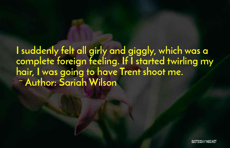 Sariah Wilson Quotes: I Suddenly Felt All Girly And Giggly, Which Was A Complete Foreign Feeling. If I Started Twirling My Hair, I