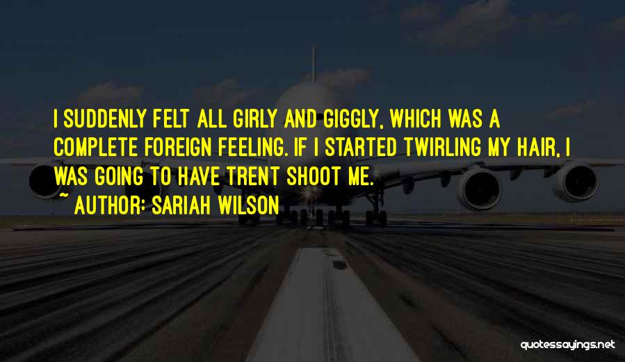 Sariah Wilson Quotes: I Suddenly Felt All Girly And Giggly, Which Was A Complete Foreign Feeling. If I Started Twirling My Hair, I