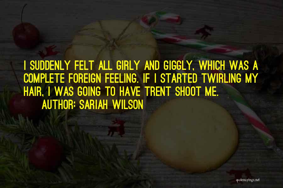Sariah Wilson Quotes: I Suddenly Felt All Girly And Giggly, Which Was A Complete Foreign Feeling. If I Started Twirling My Hair, I