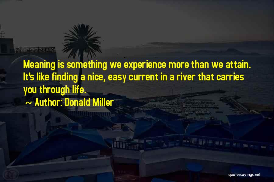 Donald Miller Quotes: Meaning Is Something We Experience More Than We Attain. It's Like Finding A Nice, Easy Current In A River That