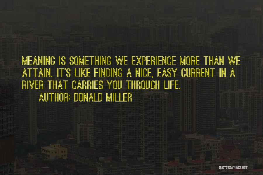 Donald Miller Quotes: Meaning Is Something We Experience More Than We Attain. It's Like Finding A Nice, Easy Current In A River That