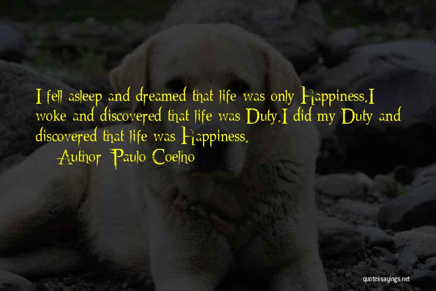 Paulo Coelho Quotes: I Fell Asleep And Dreamed That Life Was Only Happiness.i Woke And Discovered That Life Was Duty.i Did My Duty