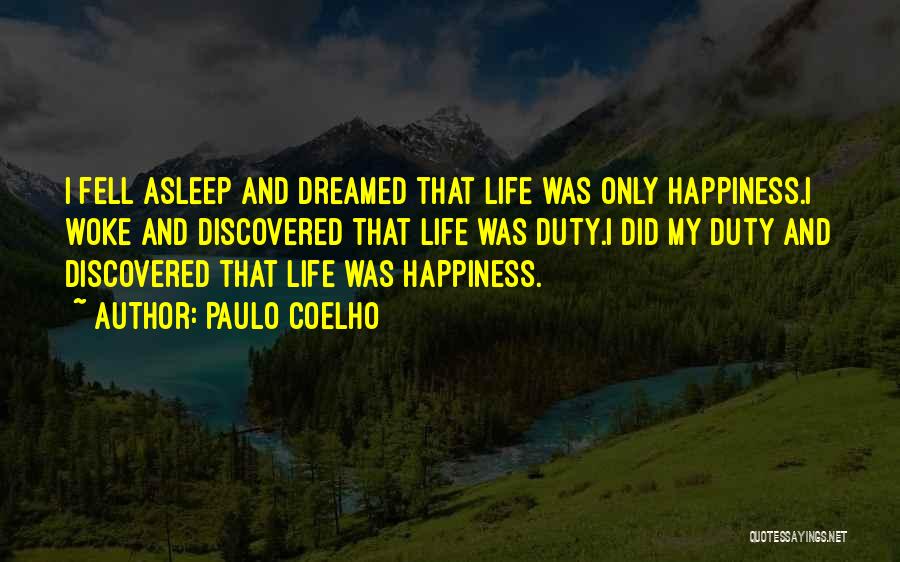 Paulo Coelho Quotes: I Fell Asleep And Dreamed That Life Was Only Happiness.i Woke And Discovered That Life Was Duty.i Did My Duty