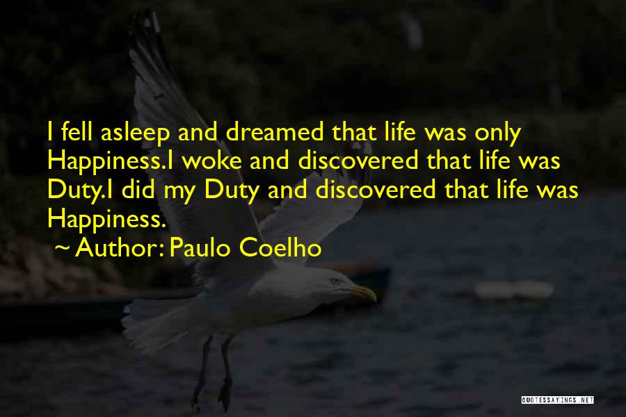 Paulo Coelho Quotes: I Fell Asleep And Dreamed That Life Was Only Happiness.i Woke And Discovered That Life Was Duty.i Did My Duty