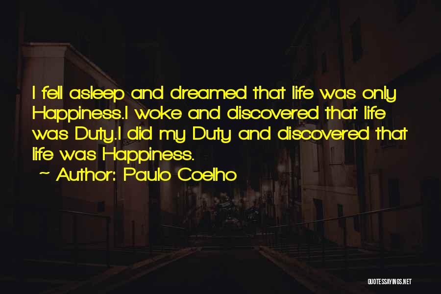 Paulo Coelho Quotes: I Fell Asleep And Dreamed That Life Was Only Happiness.i Woke And Discovered That Life Was Duty.i Did My Duty