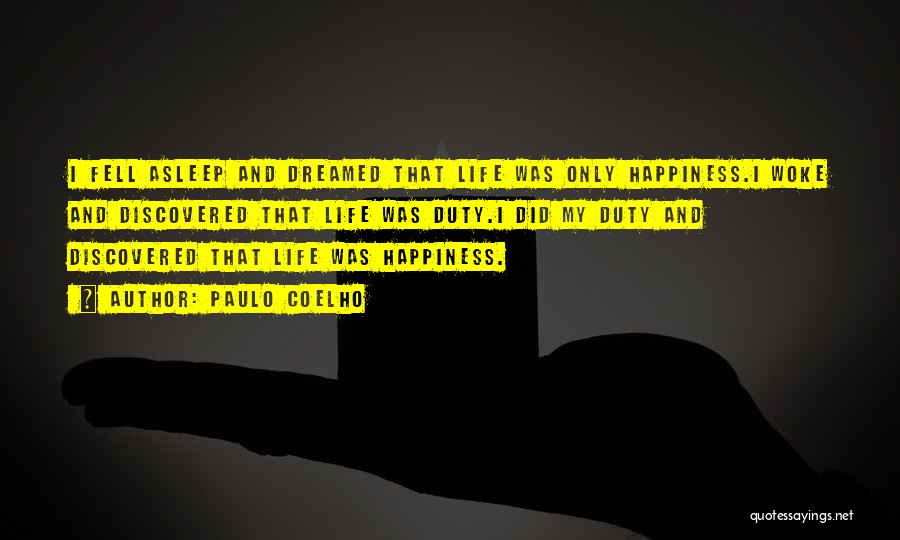 Paulo Coelho Quotes: I Fell Asleep And Dreamed That Life Was Only Happiness.i Woke And Discovered That Life Was Duty.i Did My Duty
