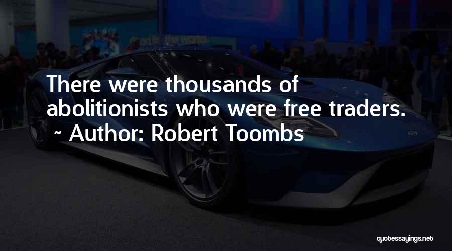 Robert Toombs Quotes: There Were Thousands Of Abolitionists Who Were Free Traders.