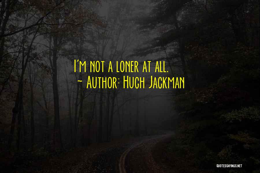 Hugh Jackman Quotes: I'm Not A Loner At All.