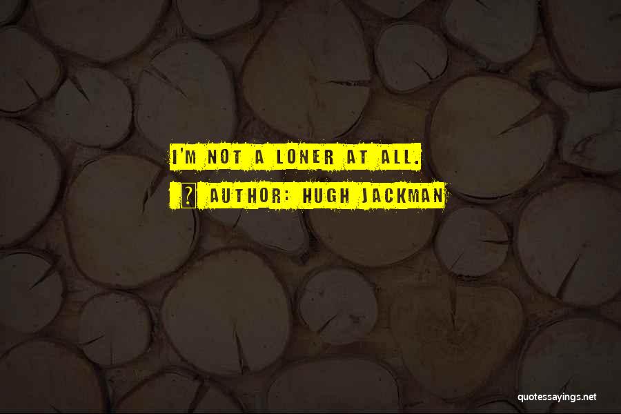 Hugh Jackman Quotes: I'm Not A Loner At All.