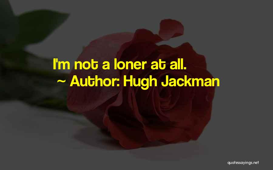 Hugh Jackman Quotes: I'm Not A Loner At All.