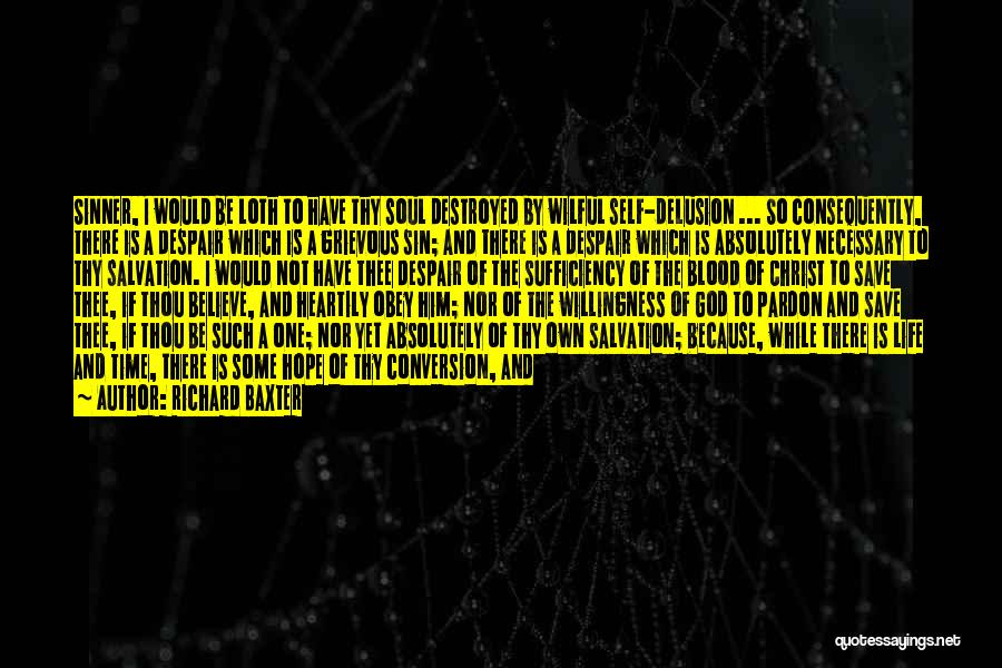 Richard Baxter Quotes: Sinner, I Would Be Loth To Have Thy Soul Destroyed By Wilful Self-delusion ... So Consequently, There Is A Despair