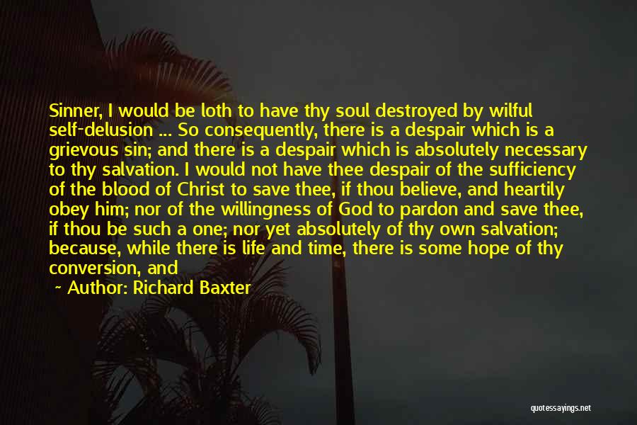 Richard Baxter Quotes: Sinner, I Would Be Loth To Have Thy Soul Destroyed By Wilful Self-delusion ... So Consequently, There Is A Despair