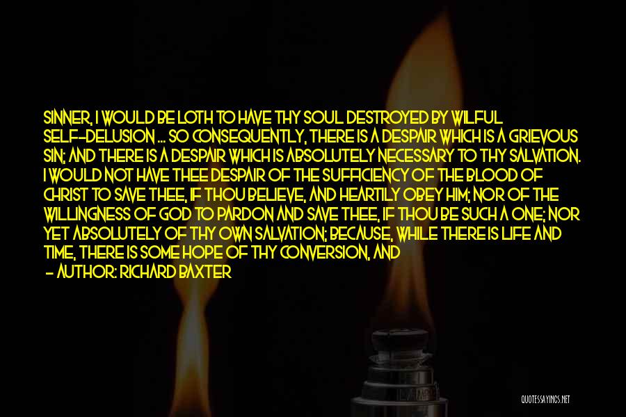 Richard Baxter Quotes: Sinner, I Would Be Loth To Have Thy Soul Destroyed By Wilful Self-delusion ... So Consequently, There Is A Despair