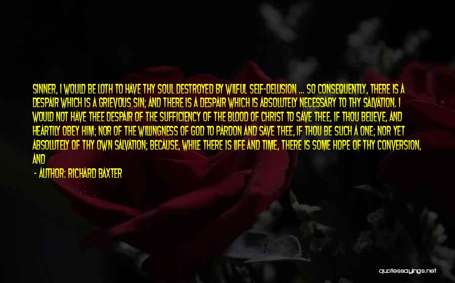 Richard Baxter Quotes: Sinner, I Would Be Loth To Have Thy Soul Destroyed By Wilful Self-delusion ... So Consequently, There Is A Despair