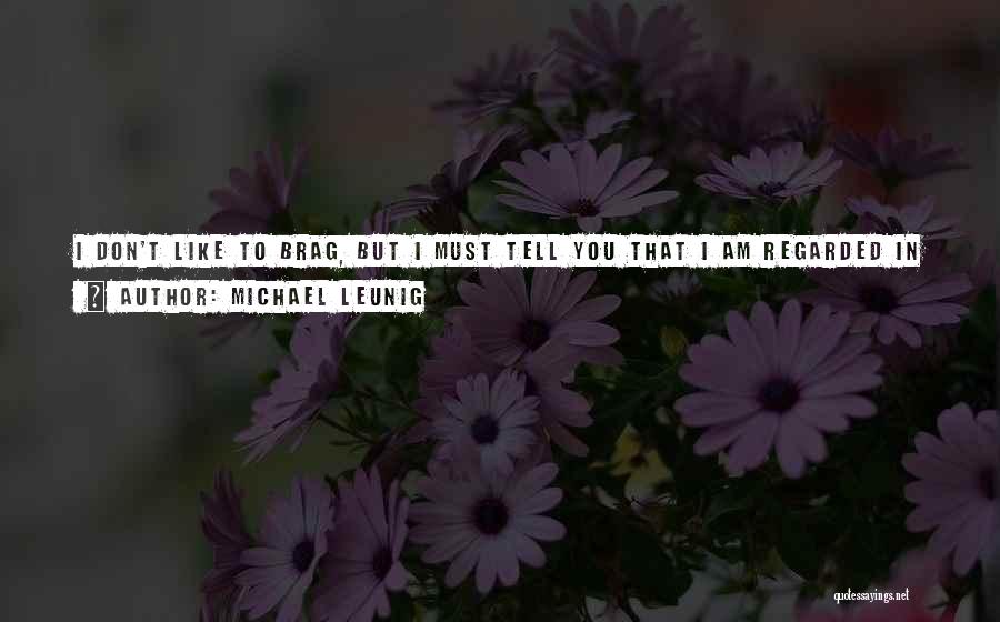 Michael Leunig Quotes: I Don't Like To Brag, But I Must Tell You That I Am Regarded In Some Circles As Being In