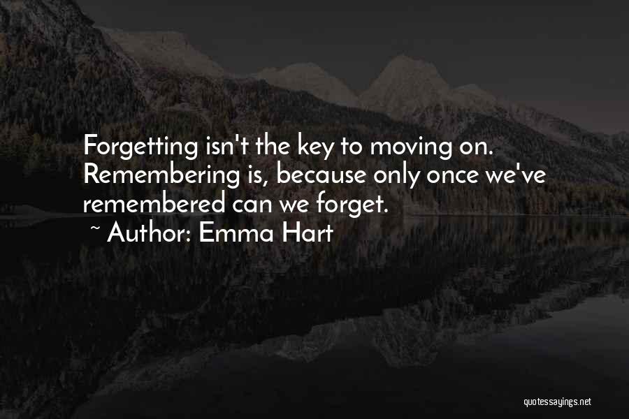 Emma Hart Quotes: Forgetting Isn't The Key To Moving On. Remembering Is, Because Only Once We've Remembered Can We Forget.