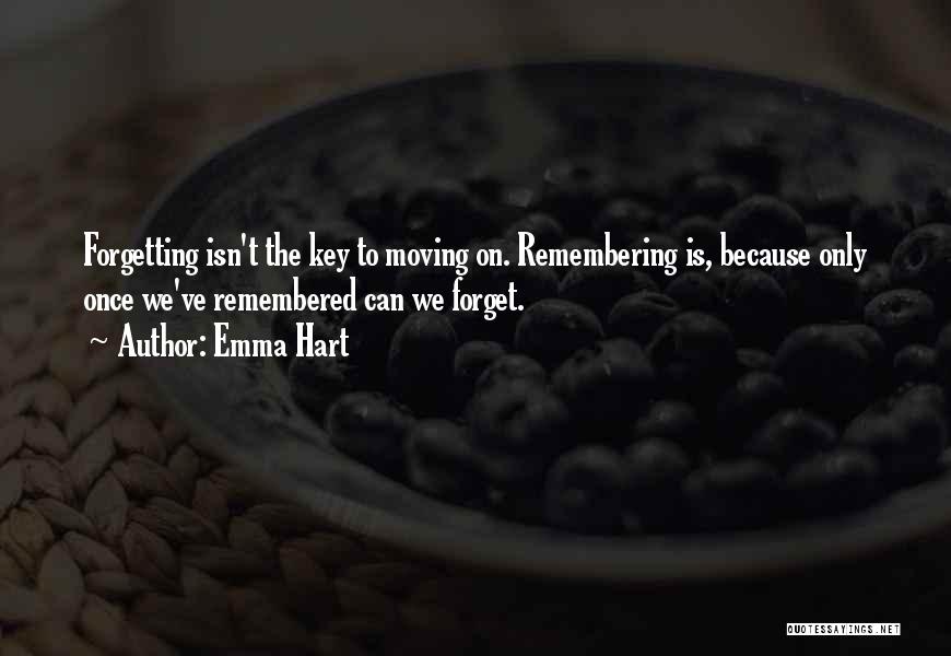 Emma Hart Quotes: Forgetting Isn't The Key To Moving On. Remembering Is, Because Only Once We've Remembered Can We Forget.