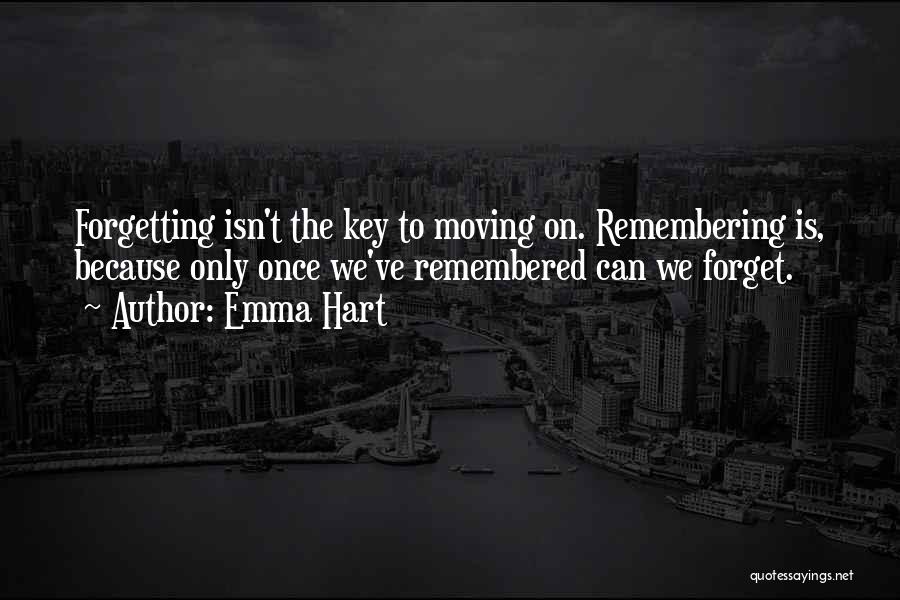 Emma Hart Quotes: Forgetting Isn't The Key To Moving On. Remembering Is, Because Only Once We've Remembered Can We Forget.