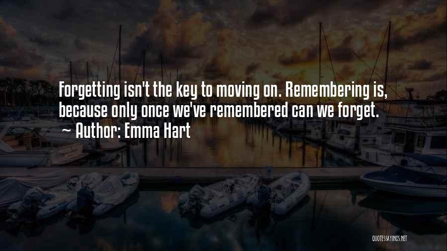 Emma Hart Quotes: Forgetting Isn't The Key To Moving On. Remembering Is, Because Only Once We've Remembered Can We Forget.