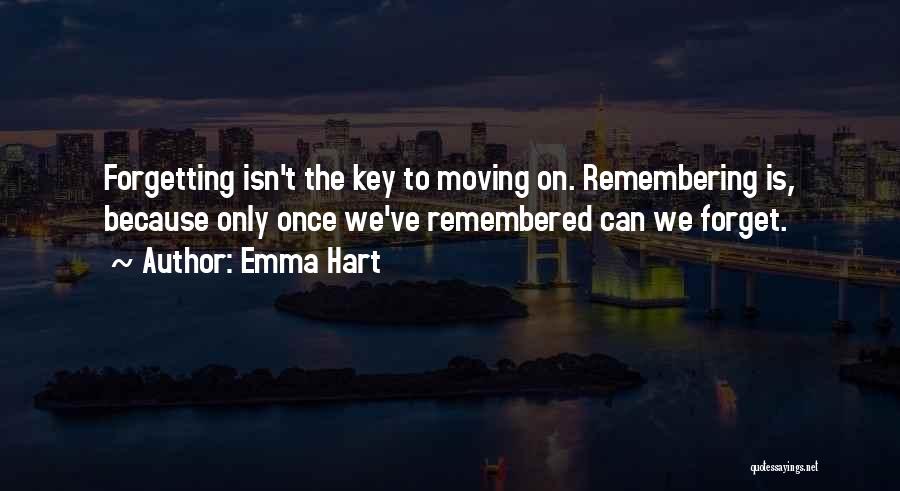 Emma Hart Quotes: Forgetting Isn't The Key To Moving On. Remembering Is, Because Only Once We've Remembered Can We Forget.