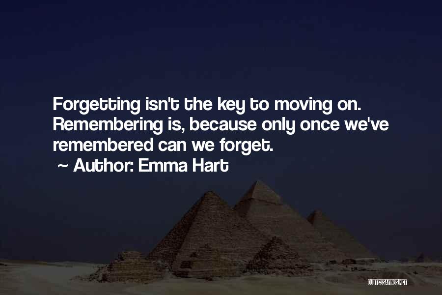 Emma Hart Quotes: Forgetting Isn't The Key To Moving On. Remembering Is, Because Only Once We've Remembered Can We Forget.