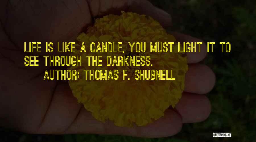 Thomas F. Shubnell Quotes: Life Is Like A Candle, You Must Light It To See Through The Darkness.