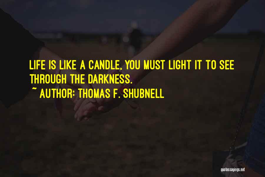 Thomas F. Shubnell Quotes: Life Is Like A Candle, You Must Light It To See Through The Darkness.