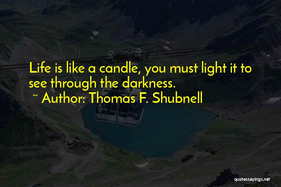 Thomas F. Shubnell Quotes: Life Is Like A Candle, You Must Light It To See Through The Darkness.