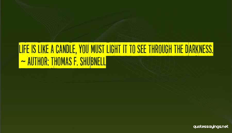 Thomas F. Shubnell Quotes: Life Is Like A Candle, You Must Light It To See Through The Darkness.