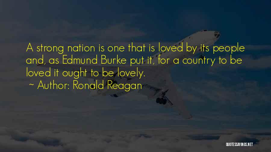 Ronald Reagan Quotes: A Strong Nation Is One That Is Loved By Its People And, As Edmund Burke Put It, For A Country