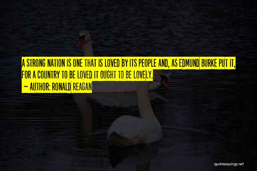 Ronald Reagan Quotes: A Strong Nation Is One That Is Loved By Its People And, As Edmund Burke Put It, For A Country
