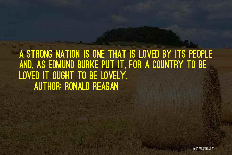 Ronald Reagan Quotes: A Strong Nation Is One That Is Loved By Its People And, As Edmund Burke Put It, For A Country