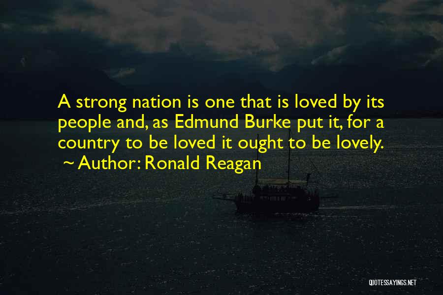 Ronald Reagan Quotes: A Strong Nation Is One That Is Loved By Its People And, As Edmund Burke Put It, For A Country