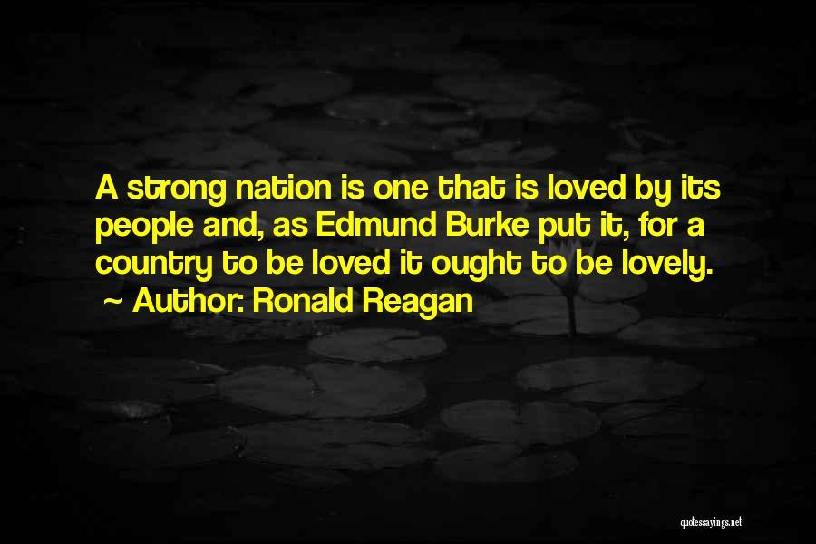 Ronald Reagan Quotes: A Strong Nation Is One That Is Loved By Its People And, As Edmund Burke Put It, For A Country