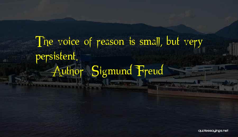 Sigmund Freud Quotes: The Voice Of Reason Is Small, But Very Persistent.