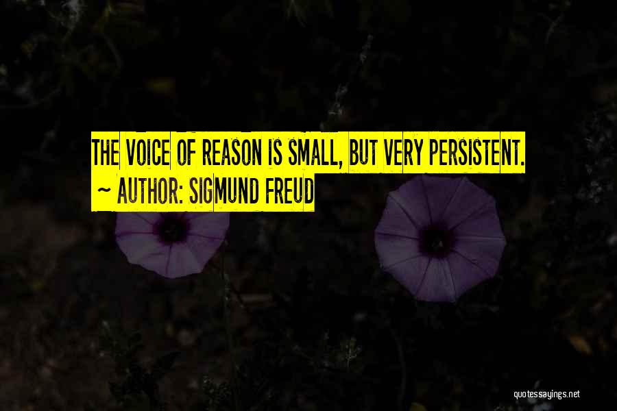 Sigmund Freud Quotes: The Voice Of Reason Is Small, But Very Persistent.