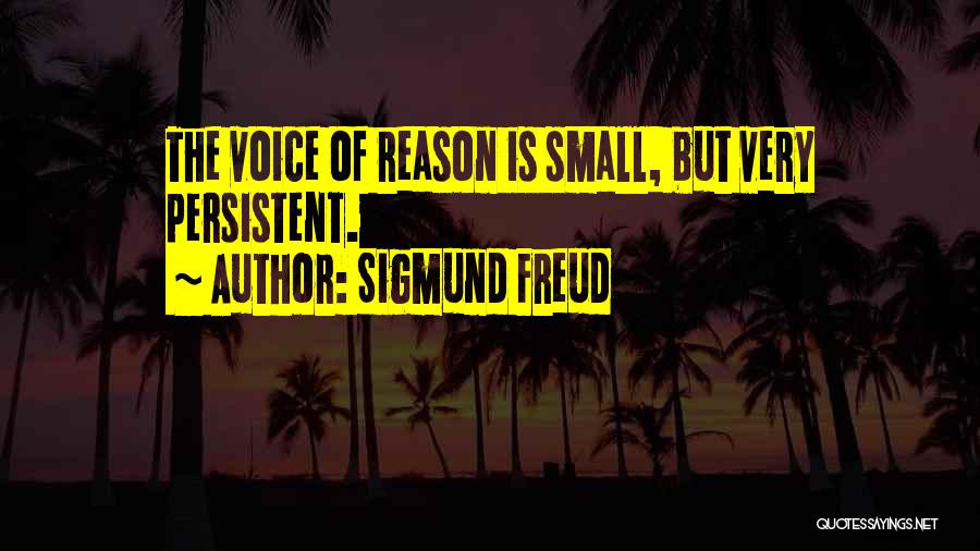 Sigmund Freud Quotes: The Voice Of Reason Is Small, But Very Persistent.