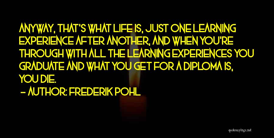 Frederik Pohl Quotes: Anyway, That's What Life Is, Just One Learning Experience After Another, And When You're Through With All The Learning Experiences