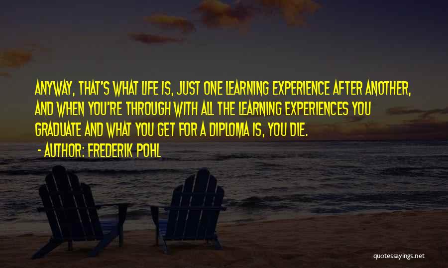 Frederik Pohl Quotes: Anyway, That's What Life Is, Just One Learning Experience After Another, And When You're Through With All The Learning Experiences